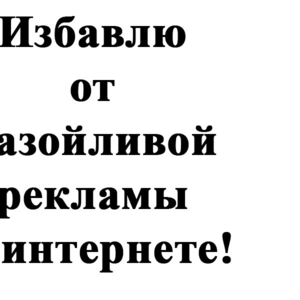 Избавлю от назойливой рекламы в интернете!